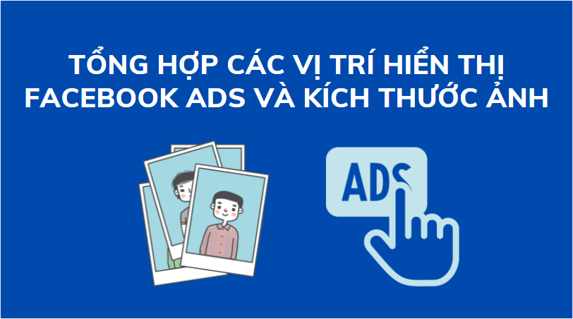 Tổng hợp các vị trí hiển thị quảng cáo trên Facebook ads và kích thước hình ảnh trên từng vị trí
